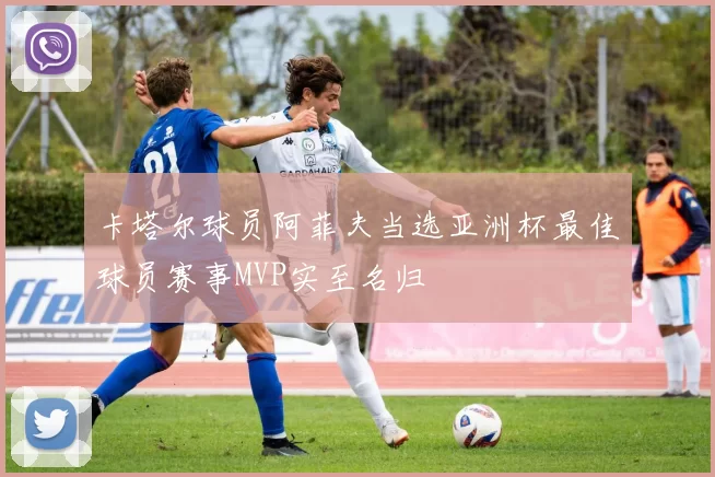 卡塔尔球员阿菲夫当选亚洲杯最佳球员赛事MVP实至名归