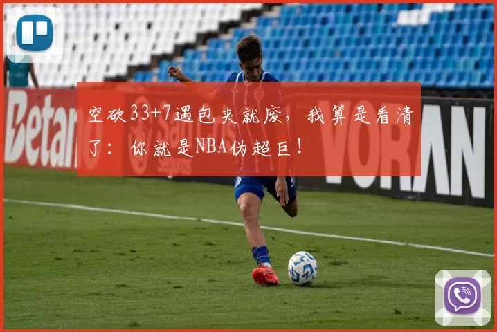 空砍33+7遇包夹就废，我算是看清了：你就是NBA伪超巨！