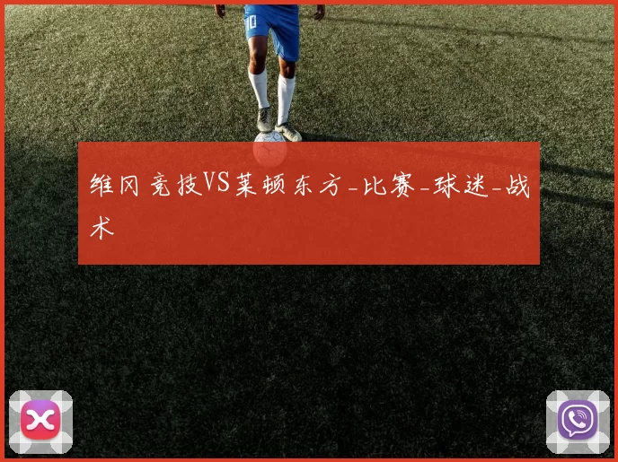 维冈竞技VS莱顿东方_比赛_球迷_战术